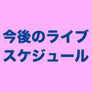 今後のライブスケジュール