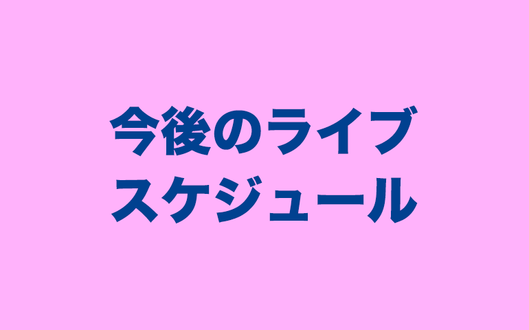 今後のライブスケジュール